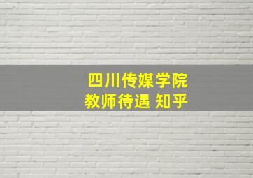 四川传媒学院教师待遇 知乎